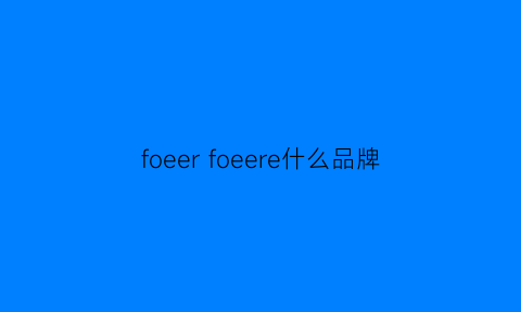 foeerfoeere什么品牌(foe是什么品牌的)